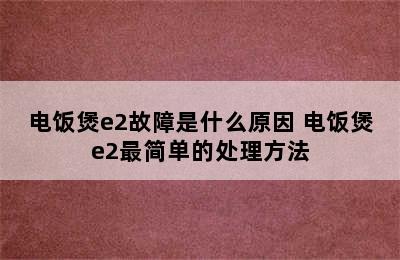 电饭煲e2故障是什么原因 电饭煲e2最简单的处理方法